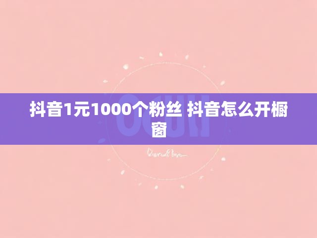 抖音1元1000个粉丝 抖音怎么开橱窗