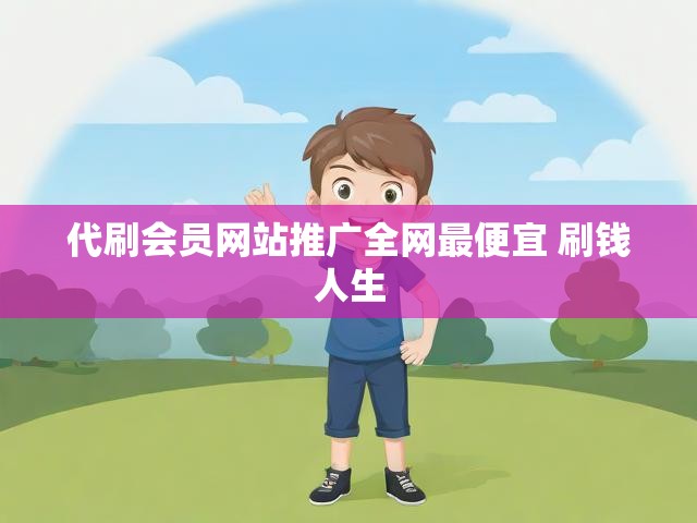 代刷会员网站推广全网最便宜 刷钱人生