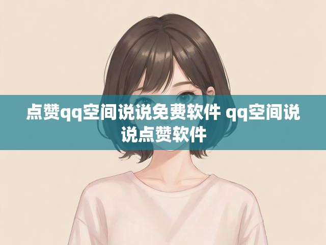 点赞qq空间说说免费软件 qq空间说说点赞软件