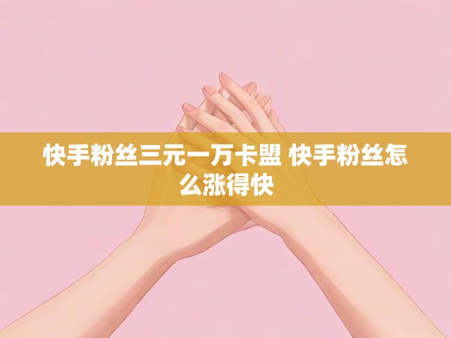 快手粉丝三元一万卡盟 快手粉丝怎么涨得快