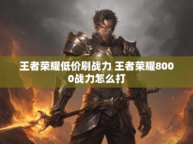 王者荣耀低价刷战力 王者荣耀8000战力怎么打