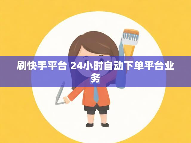 刷快手平台 24小时自动下单平台业务