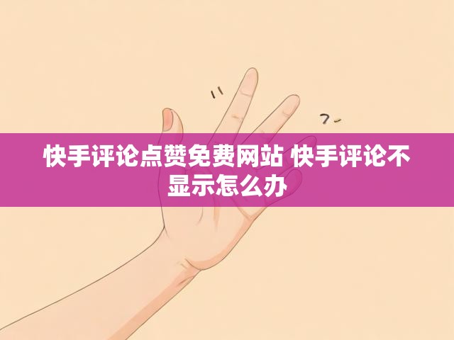 快手评论点赞免费网站 快手评论不显示怎么办