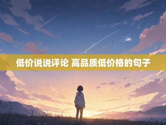 低价说说评论 高品质低价格的句子