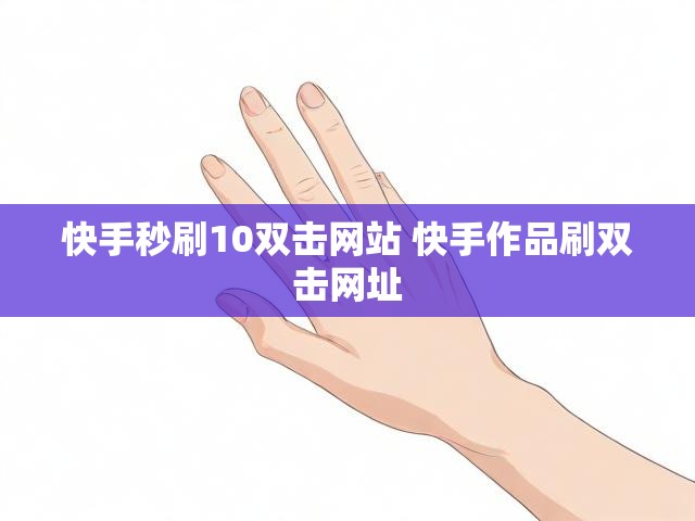 快手秒刷10双击网站 快手作品刷双击网址