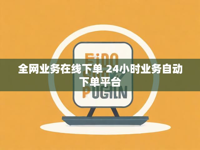 全网业务在线下单 24小时业务自动下单平台