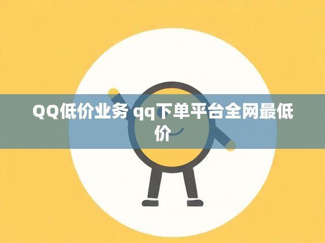 QQ低价业务 qq下单平台全网最低价