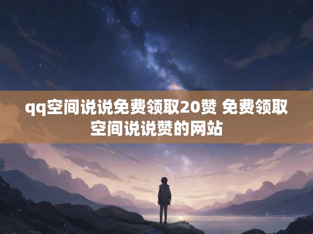 qq空间说说免费领取20赞 免费领取空间说说赞的网站