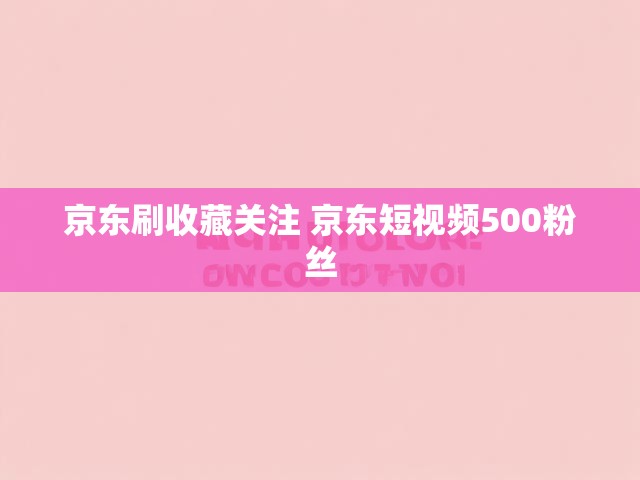 京东刷收藏关注 京东短视频500粉丝