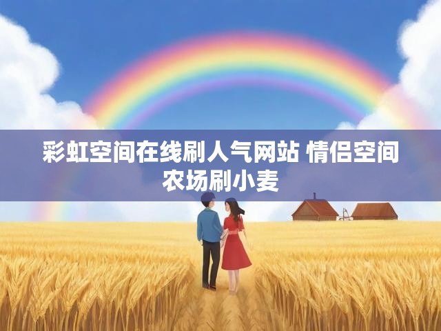 彩虹空间在线刷人气网站 情侣空间农场刷小麦