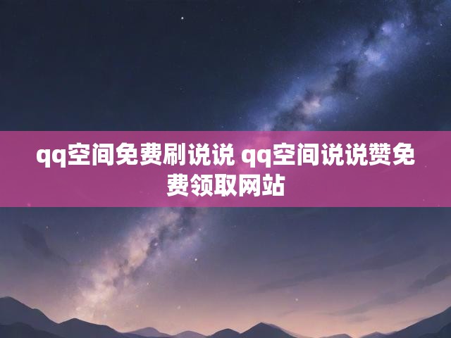 qq空间免费刷说说 qq空间说说赞免费领取网站
