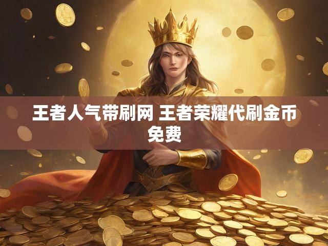 王者人气带刷网 王者荣耀代刷金币免费
