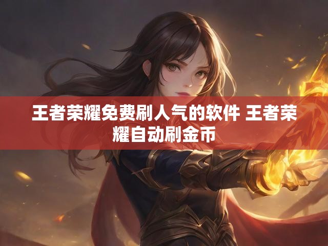 王者荣耀免费刷人气的软件 王者荣耀自动刷金币