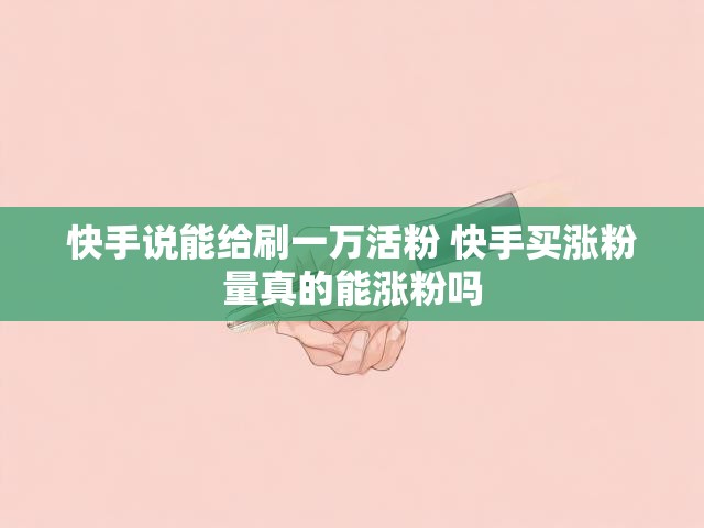 快手说能给刷一万活粉 快手买涨粉量真的能涨粉吗