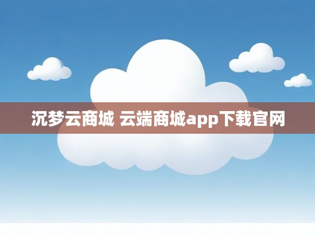 沉梦云商城 云端商城app下载官网