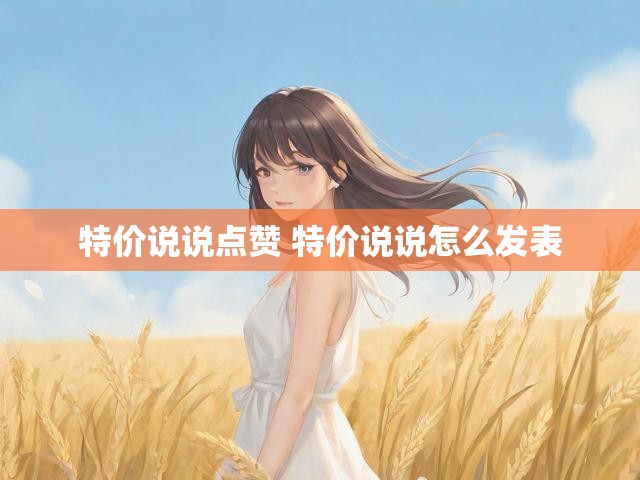 特价说说点赞 特价说说怎么发表
