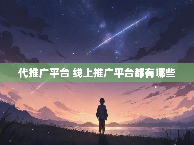 代推广平台 线上推广平台都有哪些