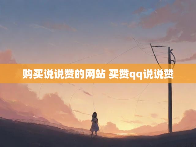 购买说说赞的网站 买赞qq说说赞