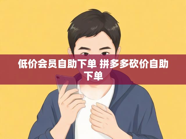 低价会员自助下单 拼多多砍价自助下单