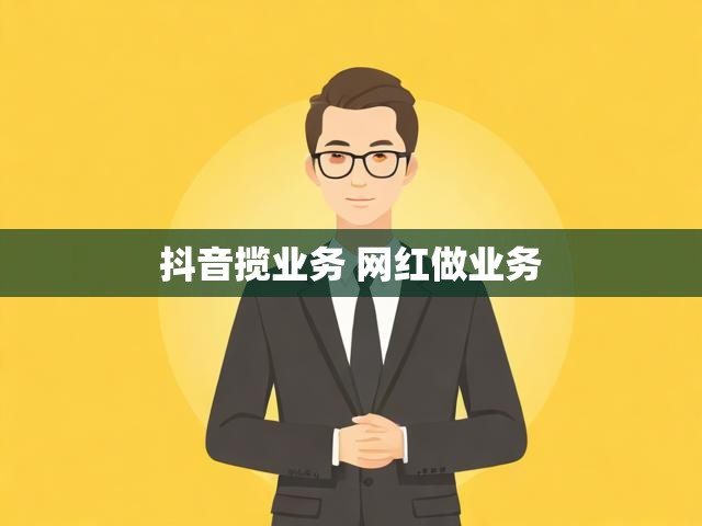 抖音揽业务 网红做业务