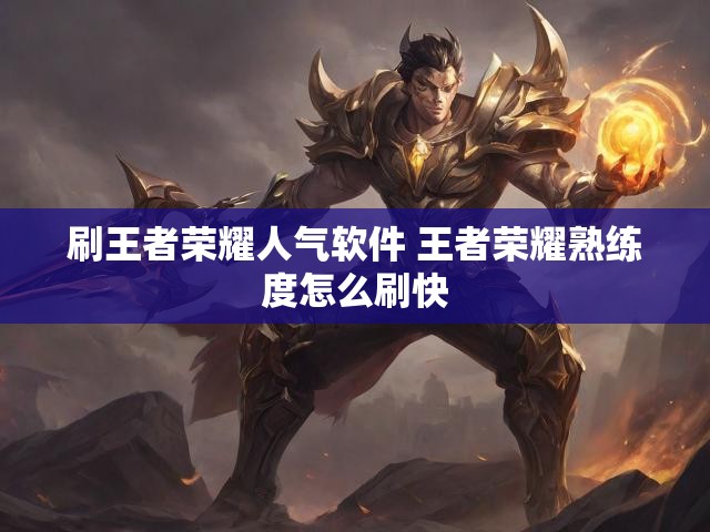 刷王者荣耀人气软件 王者荣耀熟练度怎么刷快