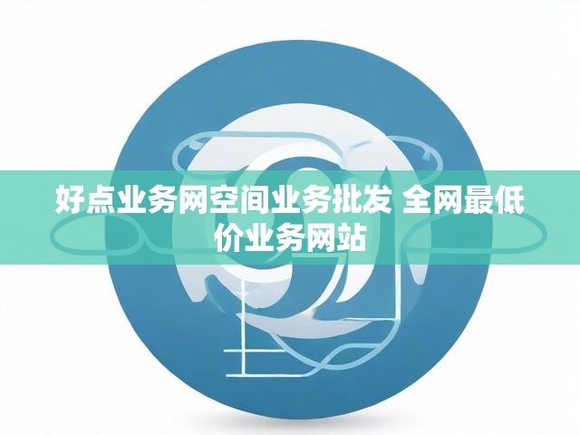 好点业务网空间业务批发 全网最低价业务网站