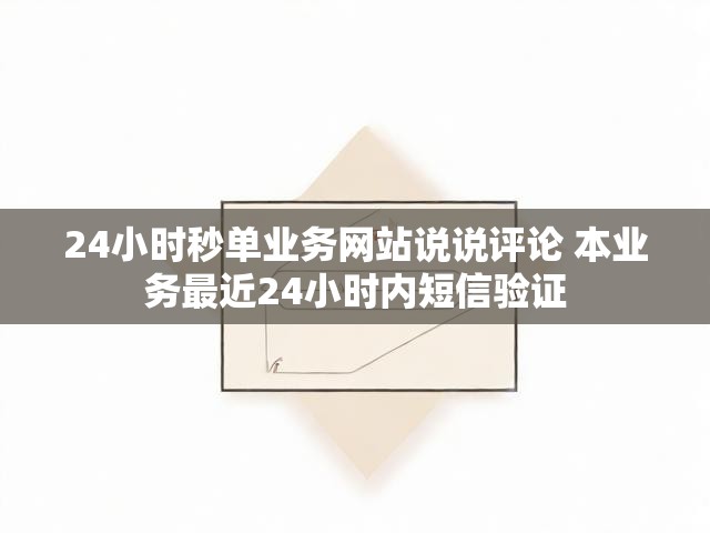 24小时秒单业务网站说说评论 本业务最近24小时内短信验证