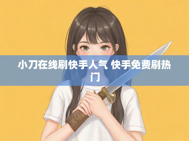 小刀在线刷快手人气 快手免费刷热门