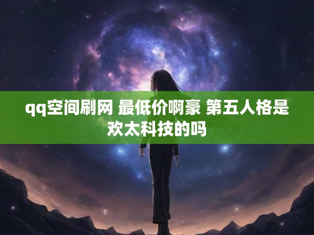qq空间刷网 最低价啊豪 第五人格是欢太科技的吗