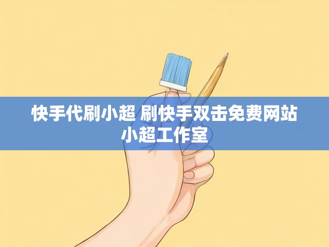 快手代刷小超 刷快手双击免费网站小超工作室