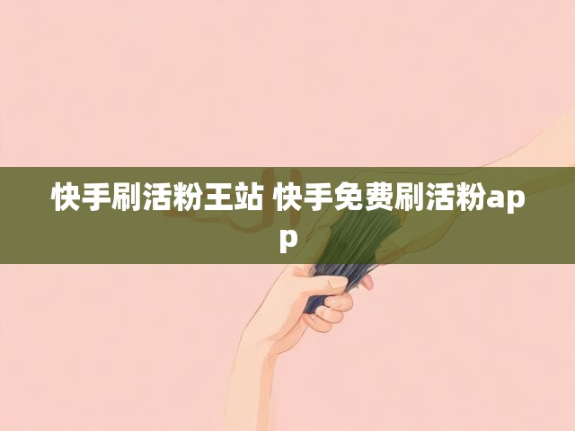 快手刷活粉王站 快手免费刷活粉app