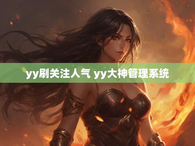 yy刷关注人气 yy大神管理系统