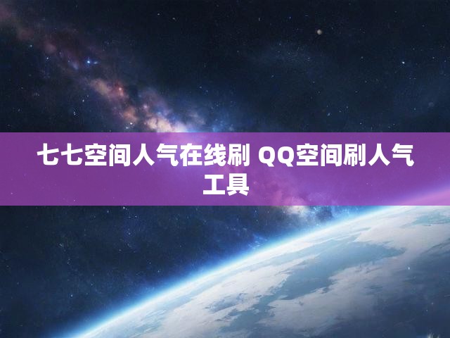 七七空间人气在线刷 QQ空间刷人气工具