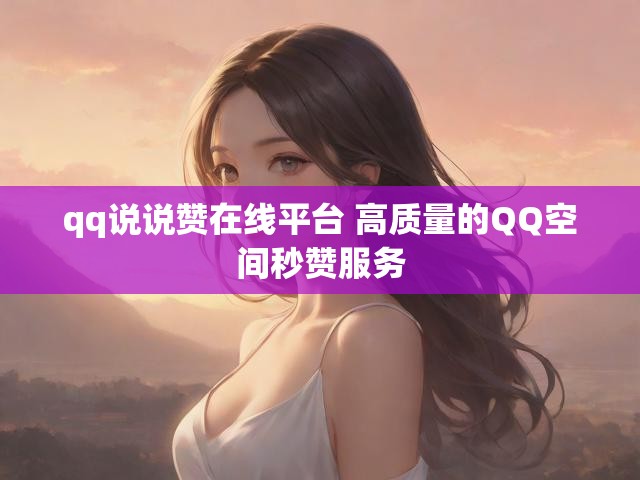 qq说说赞在线平台 高质量的QQ空间秒赞服务