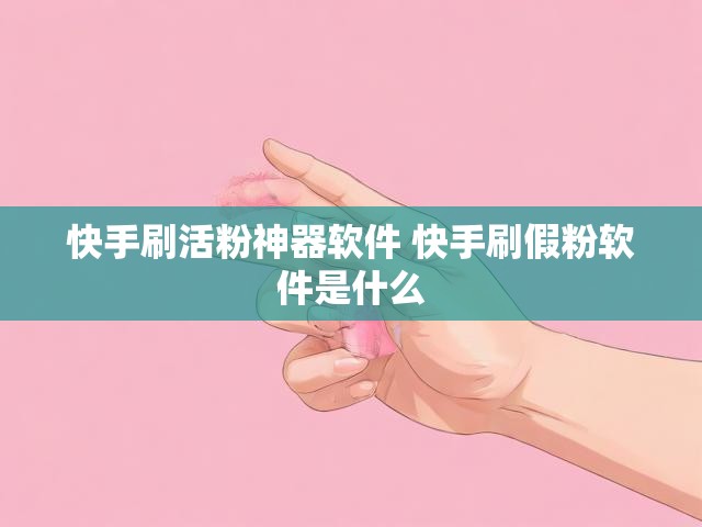 快手刷活粉神器软件 快手刷假粉软件是什么