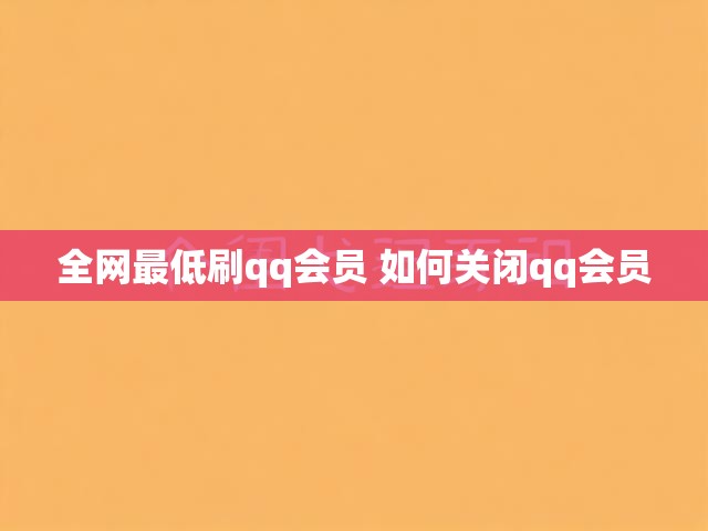 全网最低刷qq会员 如何关闭qq会员