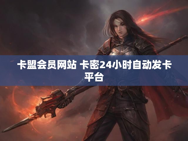 卡盟会员网站 卡密24小时自动发卡平台
