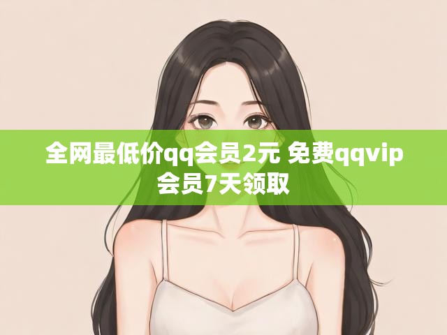 全网最低价qq会员2元 免费qqvip会员7天领取