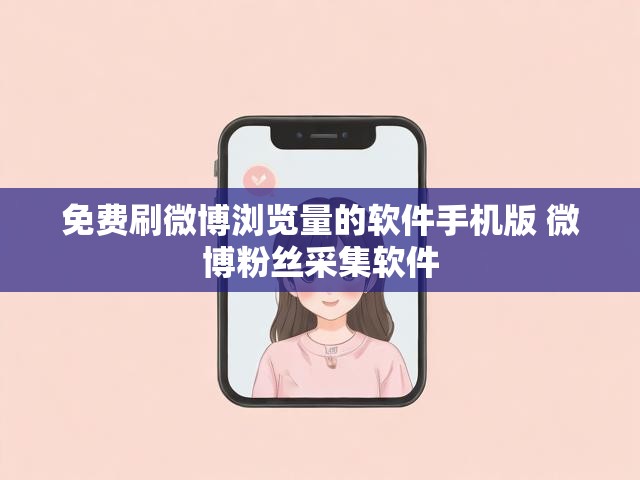免费刷微博浏览量的软件手机版 微博粉丝采集软件