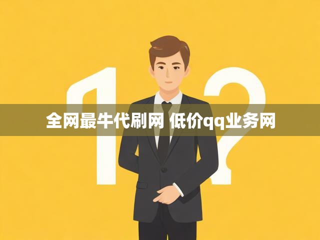 全网最牛代刷网 低价qq业务网