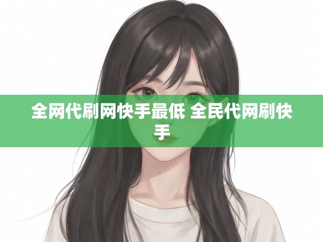 全网代刷网快手最低 全民代网刷快手