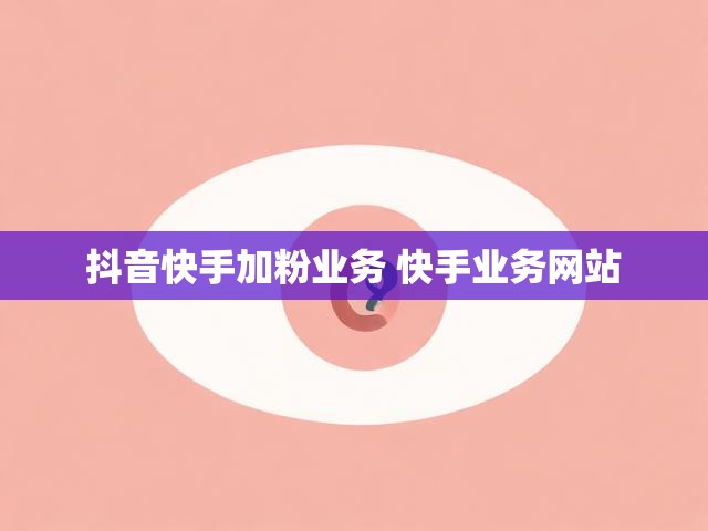抖音快手加粉业务 快手业务网站