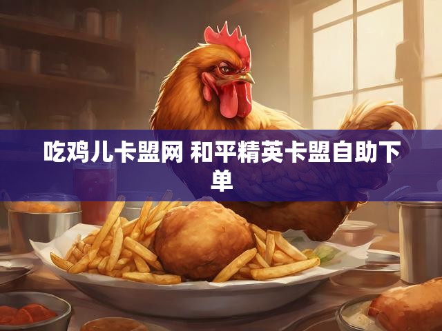 吃鸡儿卡盟网 和平精英卡盟自助下单
