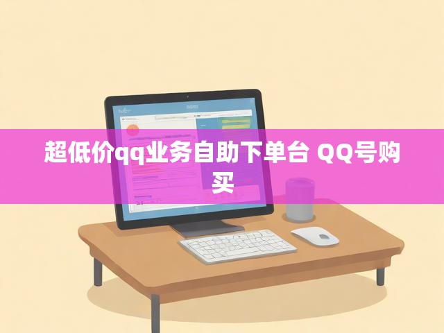 超低价qq业务自助下单台 QQ号购买