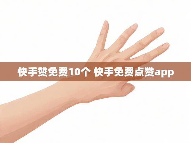 快手赞免费10个 快手免费点赞app