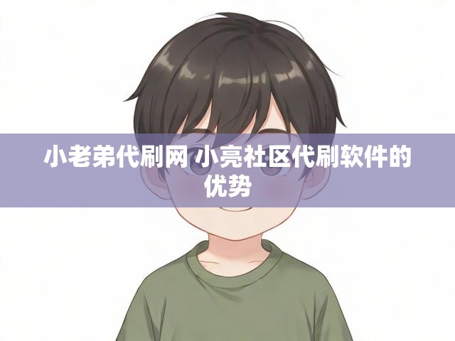 小老弟代刷网 小亮社区代刷软件的优势
