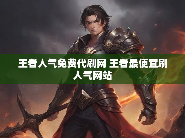 王者人气免费代刷网 王者最便宜刷人气网站