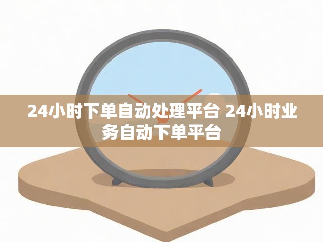 24小时下单自动处理平台 24小时业务自动下单平台