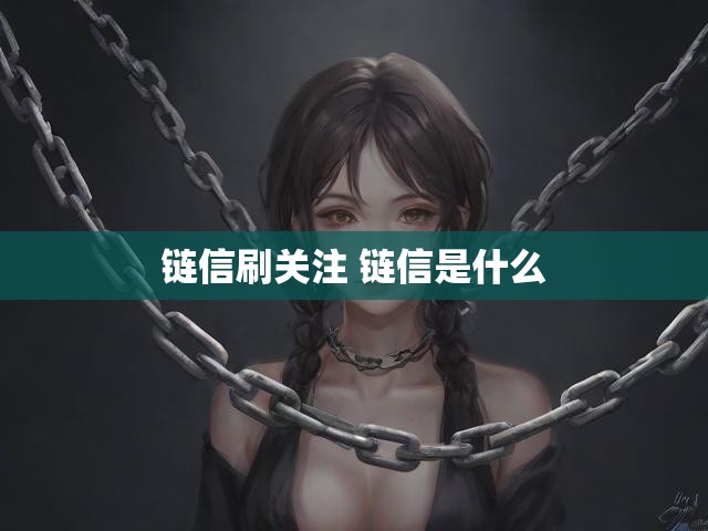 链信刷关注 链信是什么