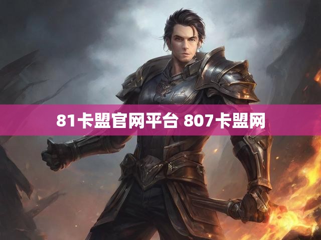 81卡盟官网平台 807卡盟网